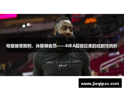 哈登接受酷刑，休斯顿告急——NBA超级巨星的戏剧性转折